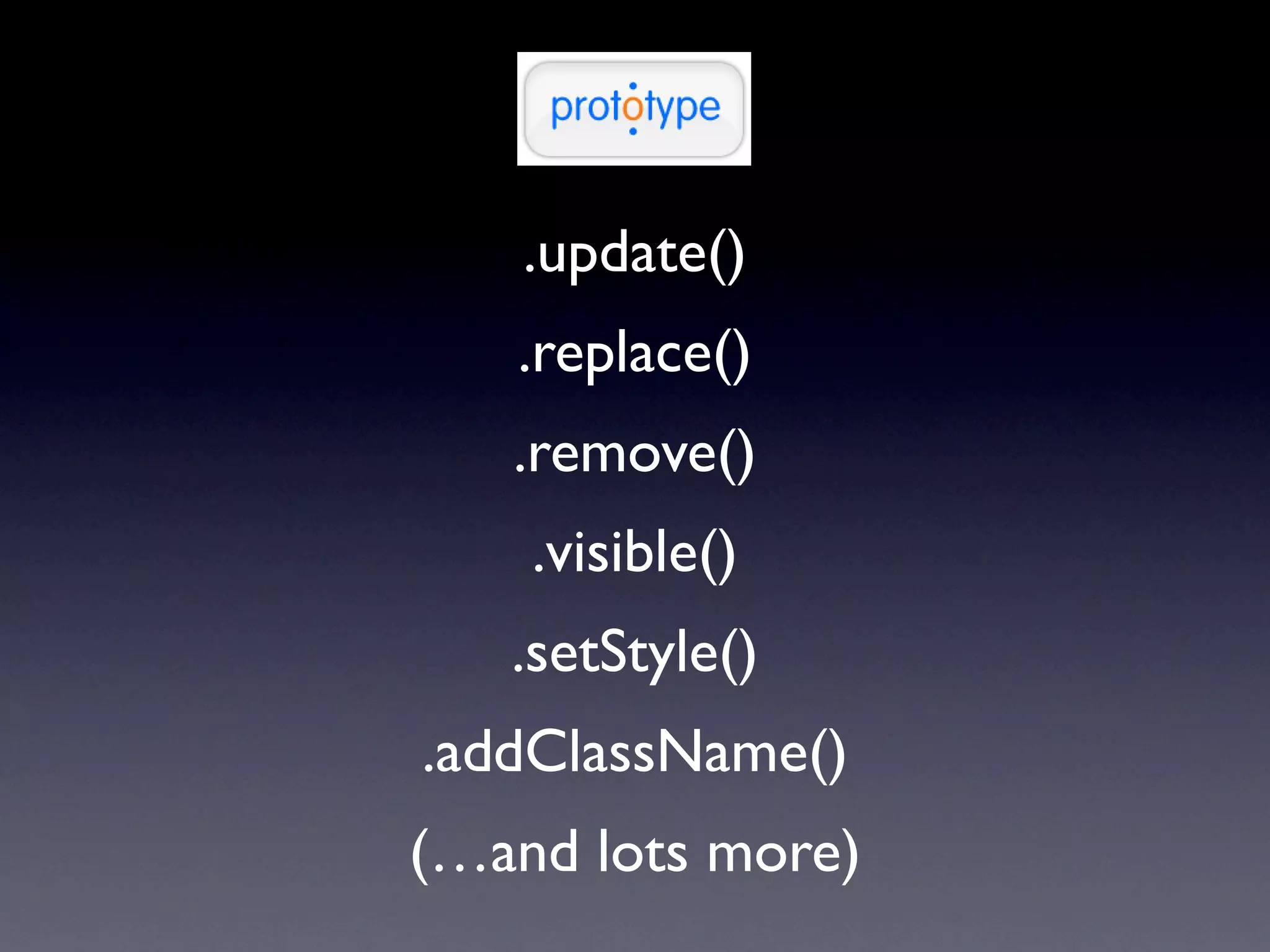 .update()
   .replace()
   .remove()
    .visible()
   .setStyle()
.addClassName()
(…and lots more)
 