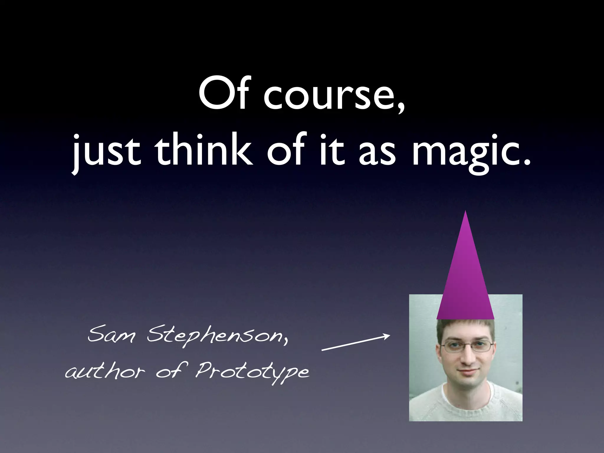 Of course,
just think of it as magic.


  Sam Stephenson,
author of Prototype
 