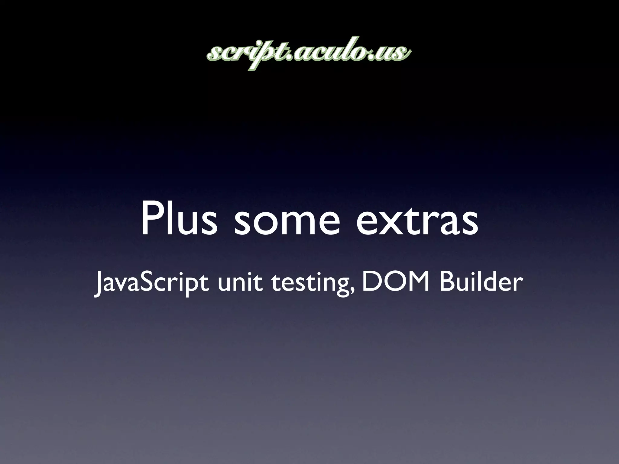 Plus some extras
JavaScript unit testing, DOM Builder
 