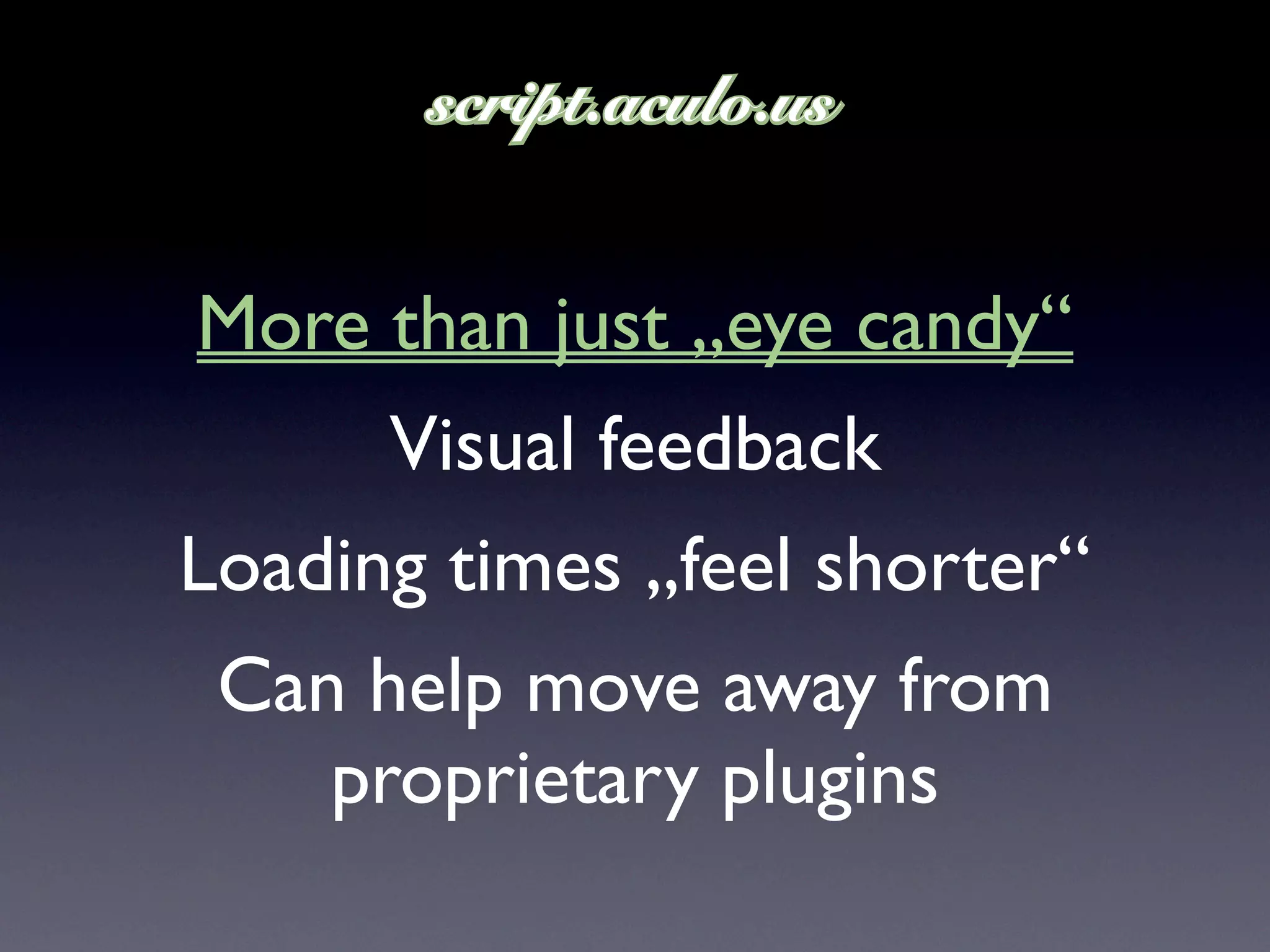 More than just „eye candy“
      Visual feedback
Loading times „feel shorter“
 Can help move away from
    proprietary plugins
 