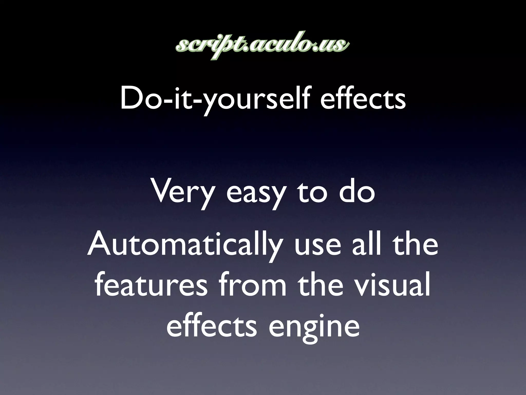 Do-it-yourself effects

    Very easy to do
Automatically use all the
features from the visual
     effects engine
 