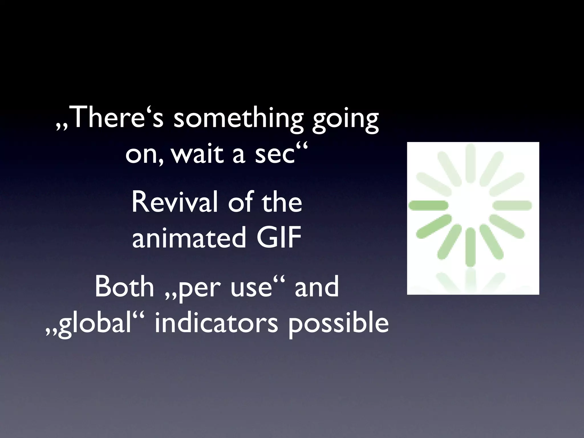 „There‘s something going
     on, wait a sec“
       Revival of the
       animated GIF
    Both „per use“ and
„global“ indicators possible
 
