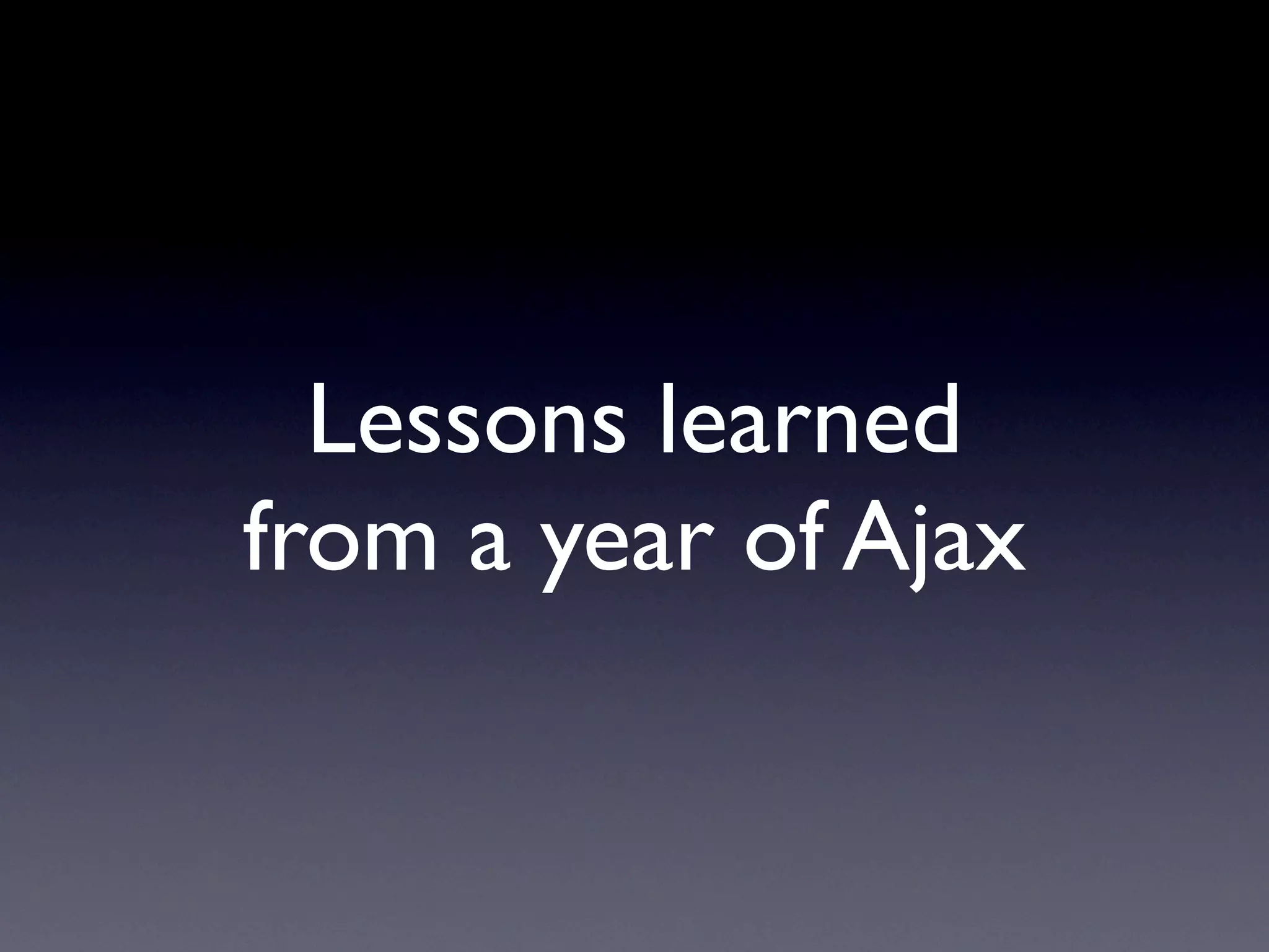 Lessons learned
from a year of Ajax
 