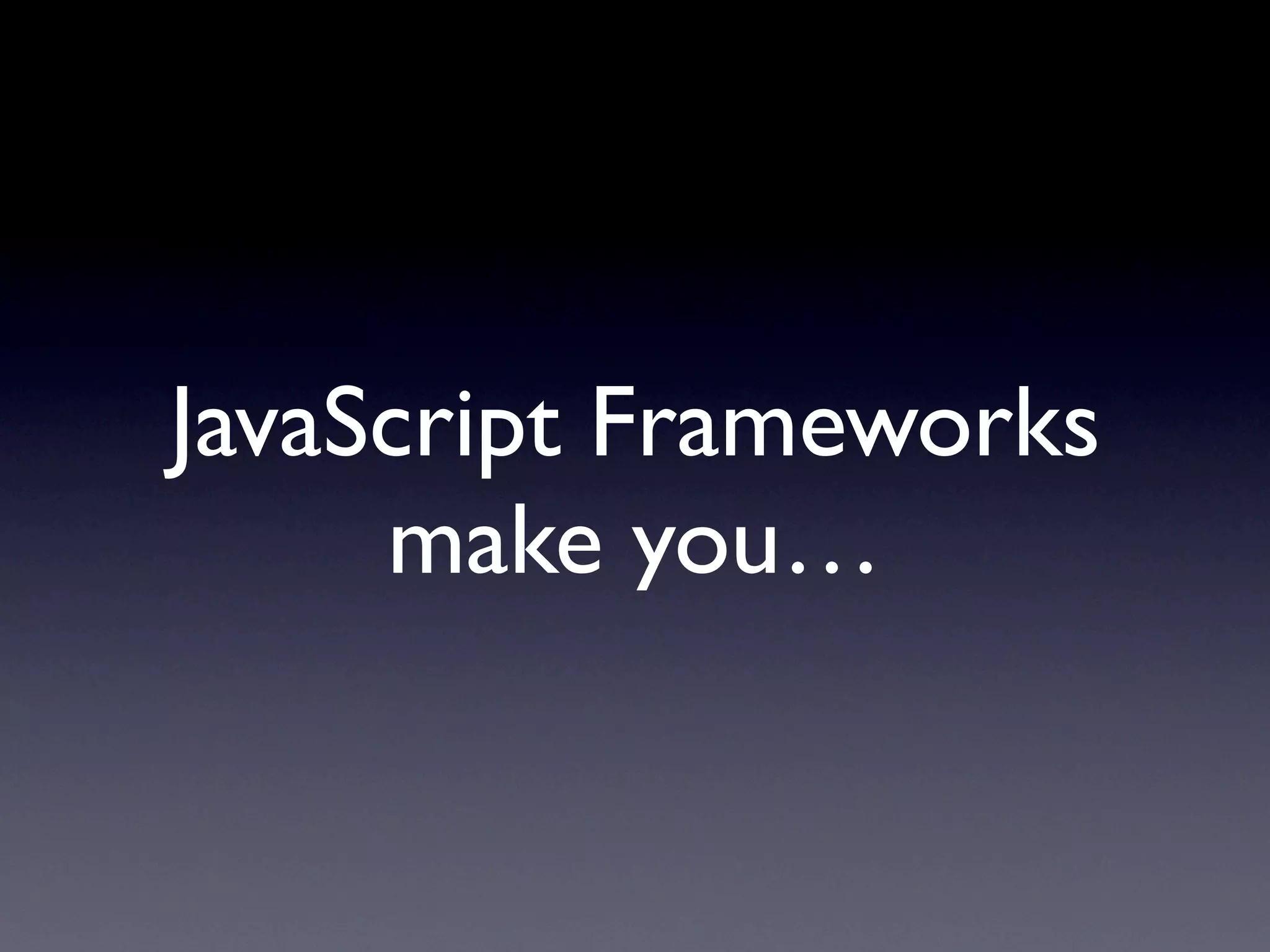 JavaScript Frameworks
     make you…
 