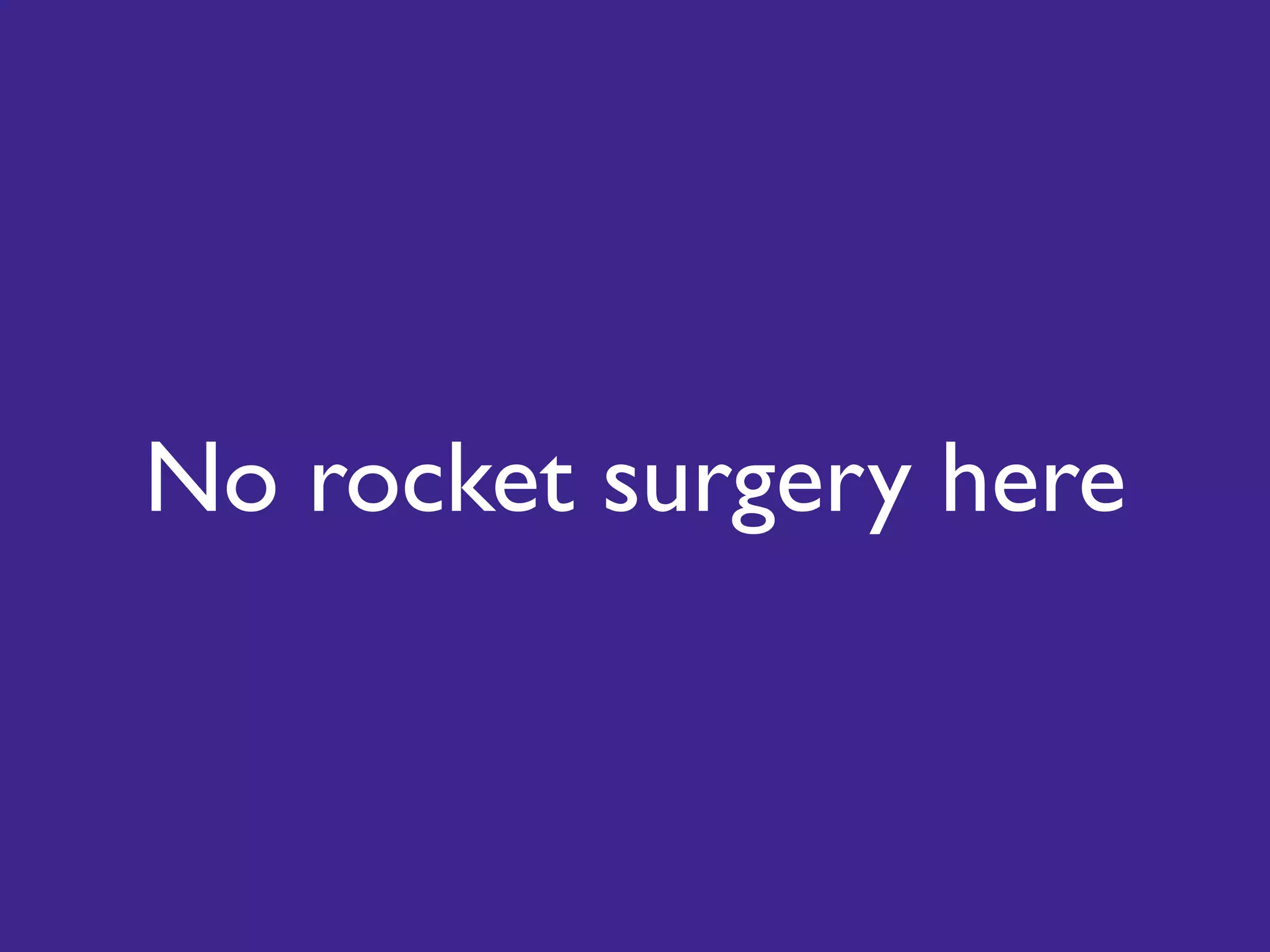 No rocket surgery here
 