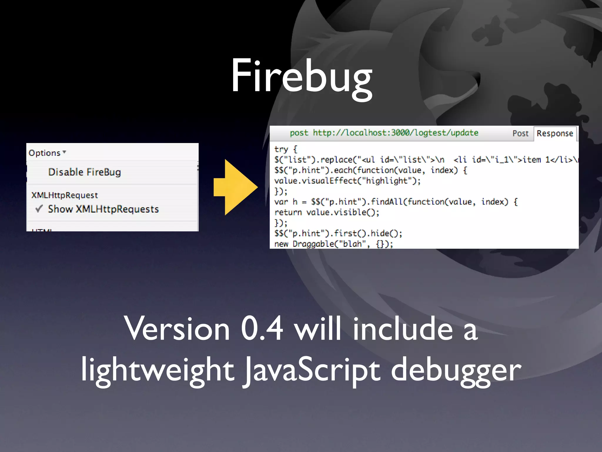 Firebug




    Version 0.4 will include a
lightweight JavaScript debugger
 