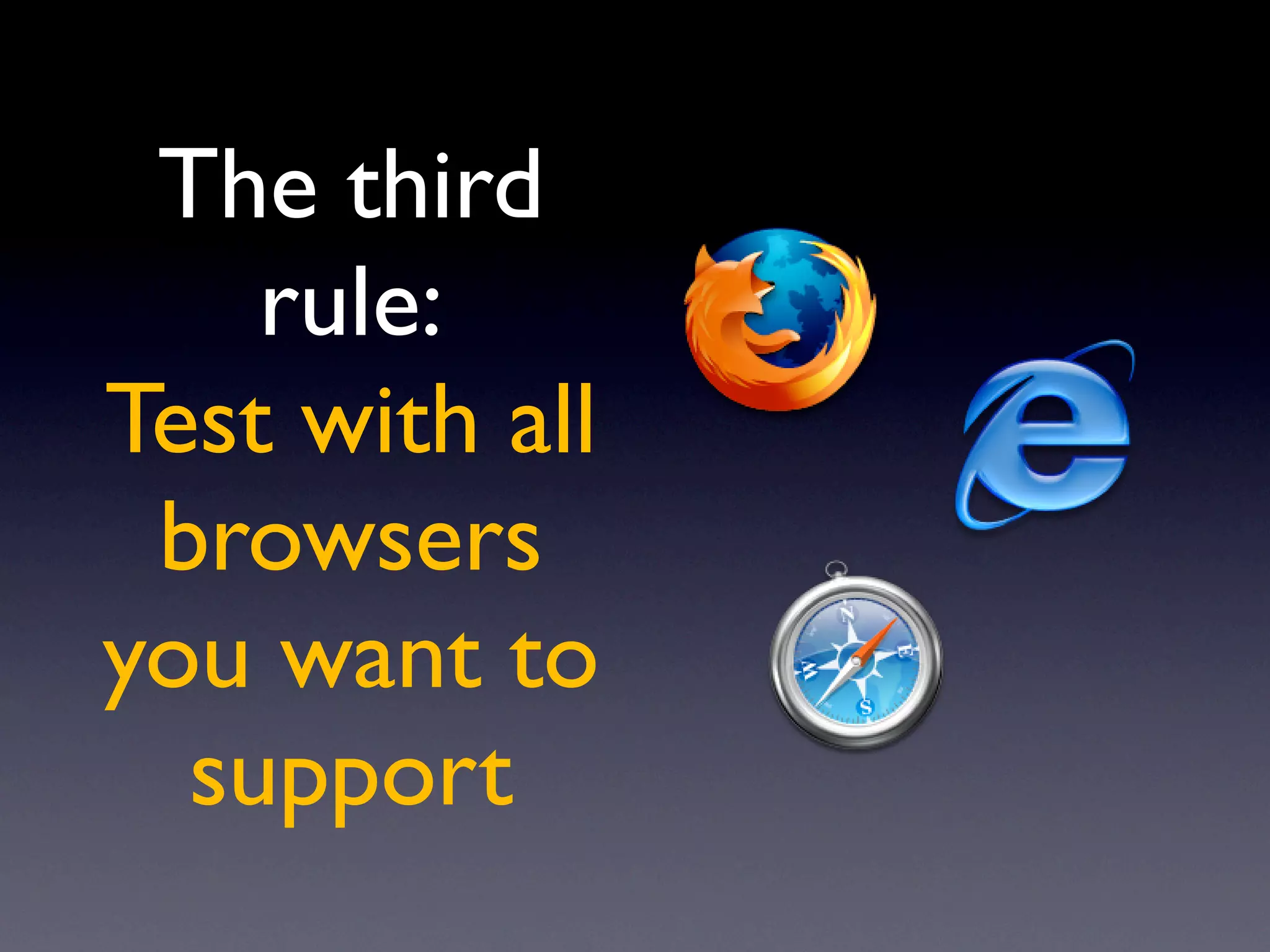 The third
    rule:
Test with all
 browsers
you want to
  support
 