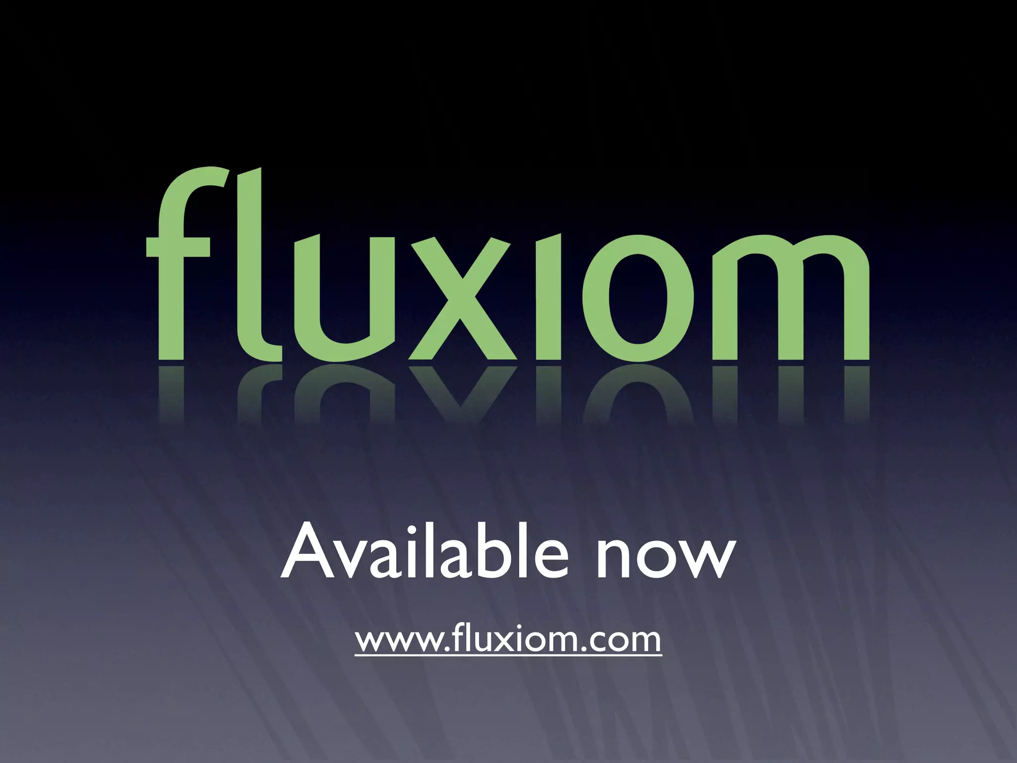 Available now
  www.ﬂuxiom.com
 