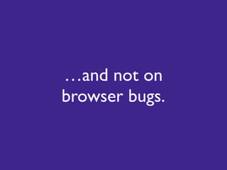 …and not on
browser bugs.
 