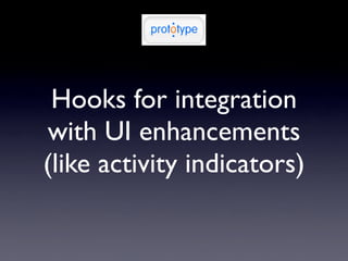 Hooks for integration
with UI enhancements
(like activity indicators)
 