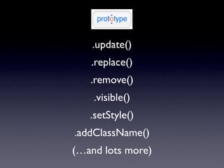 .update()
   .replace()
   .remove()
    .visible()
   .setStyle()
.addClassName()
(…and lots more)
 