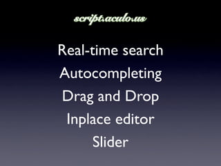 Real-time search
Autocompleting
Drag and Drop
 Inplace editor
      Slider
 