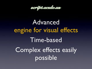 Advanced
engine for visual effects
     Time-based
Complex effects easily
        possible
 