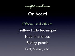 On board

  Often-used effects
„Yellow Fade Technique“
    Fade in and out
     Sliding panels
    Puff, Shake, etc.
 