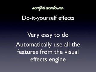 Do-it-yourself effects

    Very easy to do
Automatically use all the
features from the visual
     effects engine
 