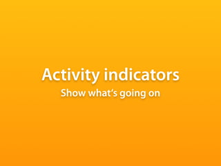 Activity indicators
  Show what‘s going on
 