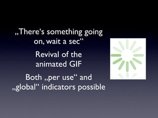 „There‘s something going
     on, wait a sec“
       Revival of the
       animated GIF
    Both „per use“ and
„global“ indicators possible
 