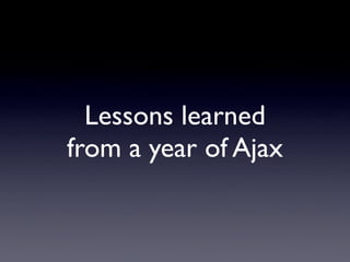 Lessons learned
from a year of Ajax
 
