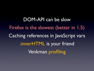 DOM-API can be slow
Firefox is the slowest (better in 1.5)
Caching references in JavaScript vars
     .innerHTML is your friend
         Venkman proﬁling
 