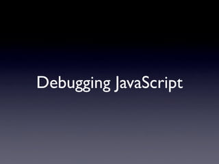 Debugging JavaScript
 