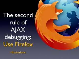 The second
  rule of
  AJAX
debugging:
Use Firefox
  +Extensions
 