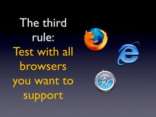 The third
    rule:
Test with all
 browsers
you want to
  support
 