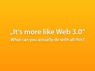 „It‘s more like Web 3.0“
What can you actually do with all this?
 