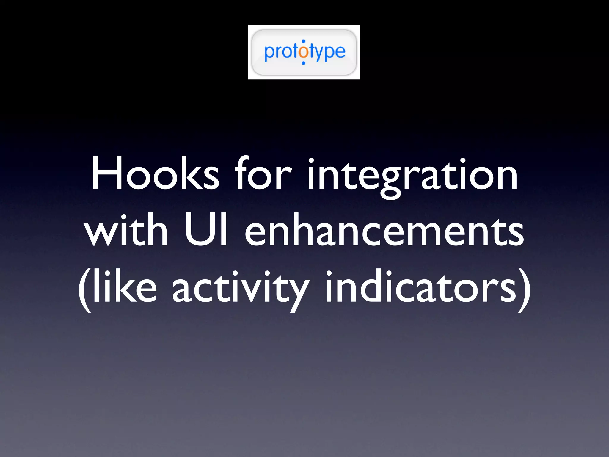 Hooks for integration
with UI enhancements
(like activity indicators)
 