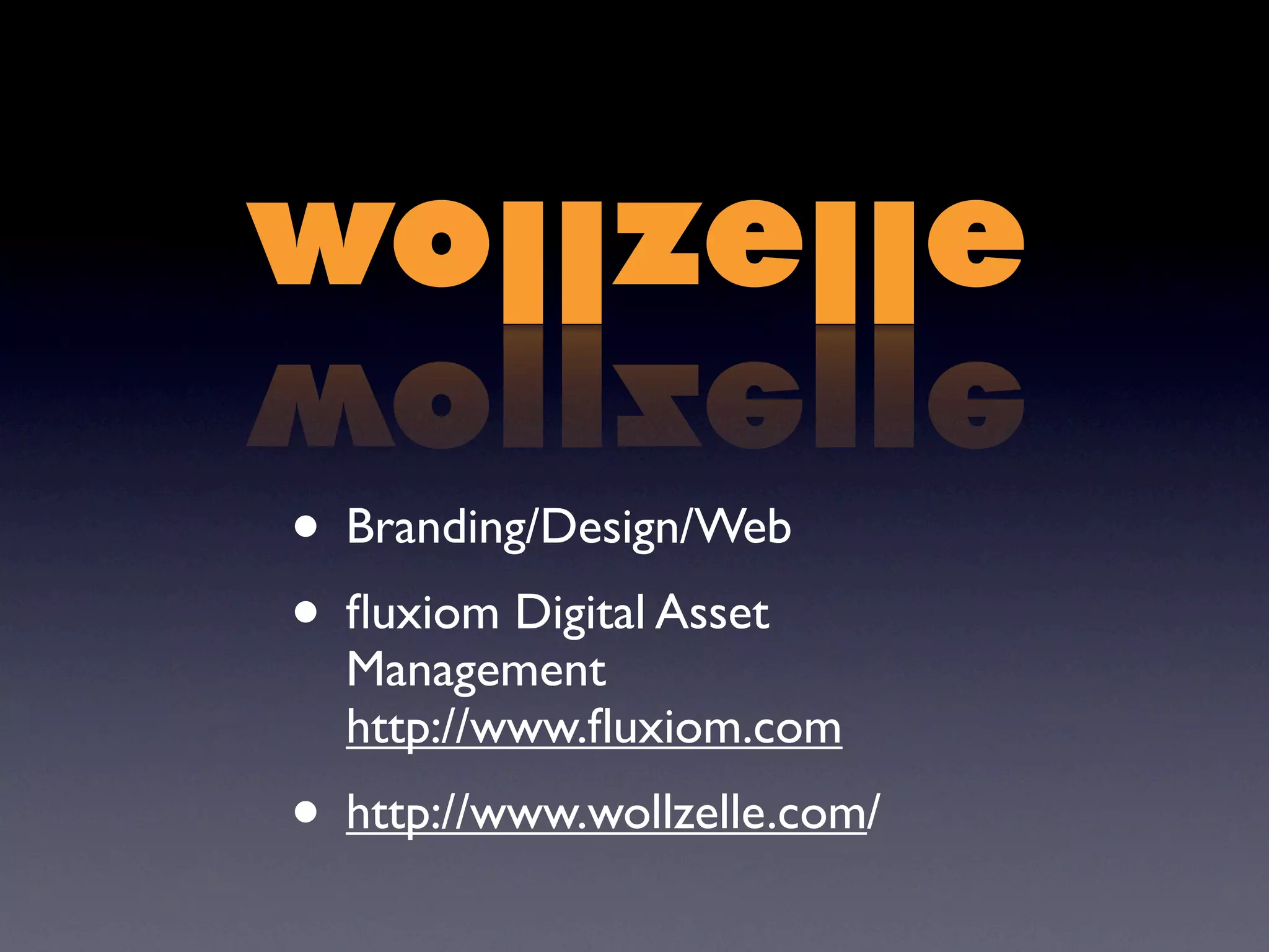 • Branding/Design/Web
• ﬂuxiom Digital Asset
  Management
  http://www.ﬂuxiom.com
• http://www.wollzelle.com/
 