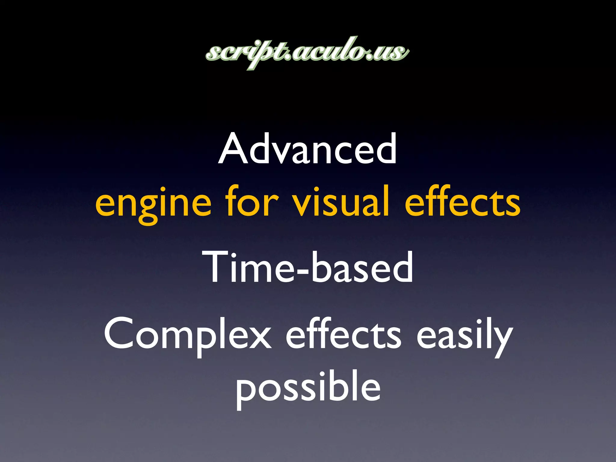 Advanced
engine for visual effects
     Time-based
Complex effects easily
        possible
 