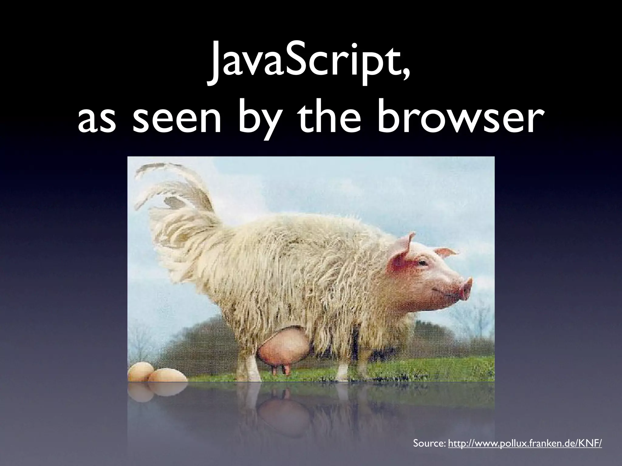 JavaScript,
as seen by the browser




               Source: http://www.pollux.franken.de/KNF/
 