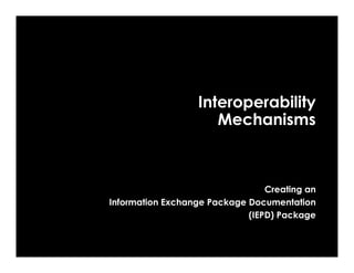 Interoperability
                     Mechanisms



                                 Creating an
Information Exchange Package Documentation
                             (IEPD) Package
 