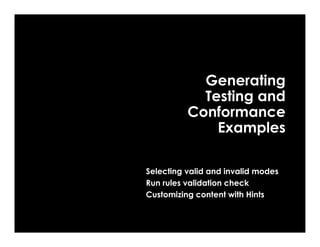 Generating
            Testing and
          Conformance
              Examples

Selecting valid and invalid modes
Run rules validation check
Customizing content with Hints
 
