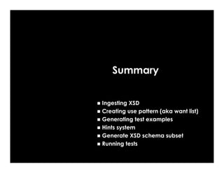 Summary


Ingesting XSD
Creating use pattern (aka want list)
Generating test examples
Hints system
Generate XSD schema subset
Running tests
 