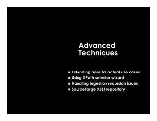 Advanced
   Techniques

Extending rules for actual use cases
Using XPath selector wizard
Handling ingestion recursion issues
SourceForge XSLT repository
 