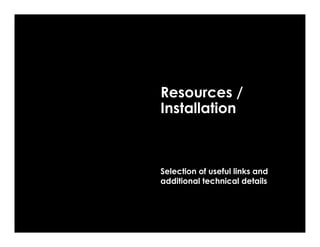 Resources /
Installation



Selection of useful links and
additional technical details
 