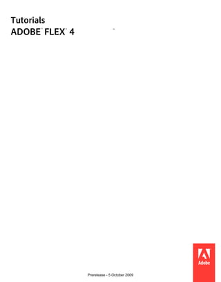 Tutorials
ADOBE ® FLEX ® 4                 ™




                   Prerelease - 5 October 2009
 