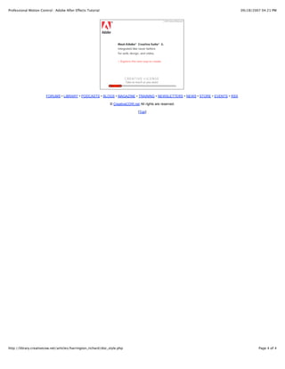 Professional Motion Control : Adobe After Effects Tutorial                                                                      09/28/2007 04:21 PM




                        FORUMS • LIBRARY • PODCASTS • BLOGS • MAGAZINE • TRAINING • NEWSLETTERS • NEWS • STORE • EVENTS • RSS

                                                               © CreativeCOW.net All rights are reserved.

                                                                                 [Top]




http://library.creativecow.net/articles/harrington_richard/doc_style.php                                                                 Page 4 of 4
 