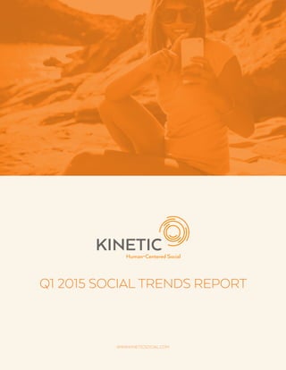 Q1 2015 SOCIAL TRENDS REPORT
WWW.KINETICSOCIAL.COM
 