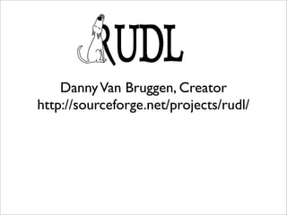 Danny Van Bruggen, Creator
http://sourceforge.net/projects/rudl/
 