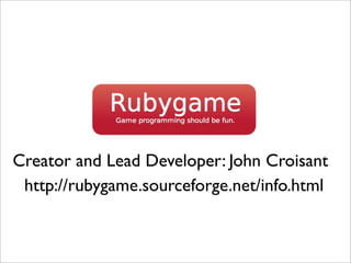 Creator and Lead Developer: John Croisant
 http://rubygame.sourceforge.net/info.html
 