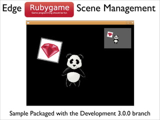 Edge                    Scene Management




 Sample Packaged with the Development 3.0.0 branch
 