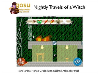 Nightly Travels of a Witch




Team Tortilla: Florian Gross, Julian Raschke, Alexander Post
 