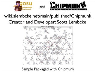 and

wiki.slembcke.net/main/published/Chipmunk
  Creator and Developer: Scott Lembcke




        Sample Packaged with Chipmunk
 