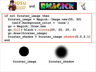 and

if not @crater_image then
  @crater_image = Magick::Image.new(50, 50)
    {self.background_color = 'none'}
  gc = Magick::Draw.new
  gc.fill('black').circle(25, 25, 25, 0)
  gc.draw(@crater_image)
  @crater_shadow = @crater_image.shadow(0,0,5,1)
end




    @crater_image       @crater_shadow
 