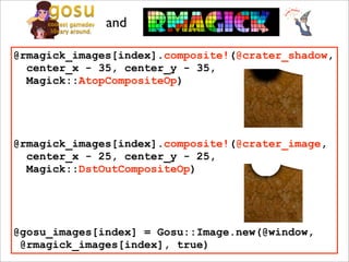and

@rmagick_images[index].composite!(@crater_shadow,
  center_x - 35, center_y - 35,
  Magick::AtopCompositeOp)




@rmagick_images[index].composite!(@crater_image,
  center_x - 25, center_y - 25,
           @crater_image          @crater_shadow
  Magick::DstOutCompositeOp)




@gosu_images[index] = Gosu::Image.new(@window,
 @rmagick_images[index], true)
 