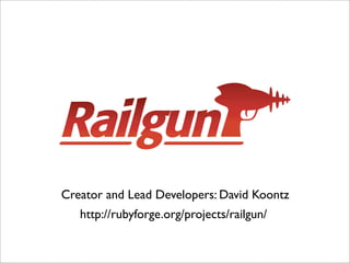 Creator and Lead Developers: David Koontz
   http://rubyforge.org/projects/railgun/
 
