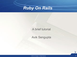 Ruby On Rails



     A brief tutorial

    Avik Sengupta




   © 2005 Avik Sengupta. All Rights Reserved.   1
 