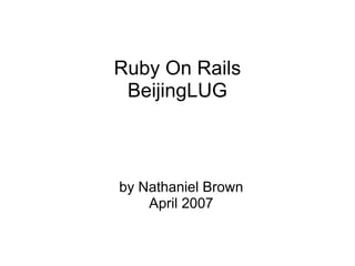 Ruby On Rails
 BeijingLUG



by Nathaniel Brown
    April 2007
 