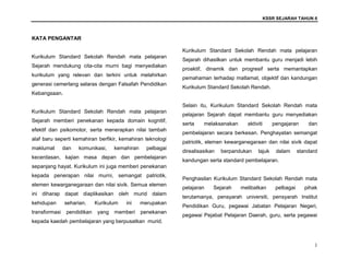 KSSR SEJARAH TAHUN 6
1
KATA PENGANTAR
Kurikulum Standard Sekolah Rendah mata pelajaran
Sejarah mendukung cita-cita murni bagi menyediakan
kurikulum yang relevan dan terkini untuk melahirkan
generasi cemerlang selaras dengan Falsafah Pendidikan
Kebangsaan.
Kurikulum Standard Sekolah Rendah mata pelajaran
Sejarah memberi penekanan kepada domain kognitif,
efektif dan psikomotor, serta menerapkan nilai tambah
alaf baru seperti kemahiran berfikir, kemahiran teknologi
maklumat dan komunikasi, kemahiran pelbagai
kecerdasan, kajian masa depan dan pembelajaran
sepanjang hayat. Kurikulum ini juga memberi penekanan
kepada penerapan nilai murni, semangat patriotik,
elemen kewarganegaraan dan nilai sivik. Semua elemen
ini diharap dapat diaplikasikan oleh murid dalam
kehidupan seharian. Kurikulum ini merupakan
transformasi pendidikan yang memberi penekanan
kepada kaedah pembelajaran yang berpusatkan murid.
Kurikulum Standard Sekolah Rendah mata pelajaran
Sejarah dihasilkan untuk membantu guru menjadi lebih
proaktif, dinamik dan progresif serta memantapkan
pemahaman terhadap matlamat, objektif dan kandungan
Kurikulum Standard Sekolah Rendah.
Selain itu, Kurikulum Standard Sekolah Rendah mata
pelajaran Sejarah dapat membantu guru menyediakan
serta melaksanakan aktiviti pengajaran dan
pembelajaran secara berkesan. Penghayatan semangat
patriotik, elemen kewarganegaraan dan nilai sivik dapat
direalisasikan berpandukan tajuk dalam standard
kandungan serta standard pembelajaran.
Penghasilan Kurikulum Standard Sekolah Rendah mata
pelajaran Sejarah melibatkan pelbagai pihak
terutamanya, pensyarah universiti, pensyarah Institut
Pendidikan Guru, pegawai Jabatan Pelajaran Negeri,
pegawai Pejabat Pelajaran Daerah, guru, serta pegawai
 